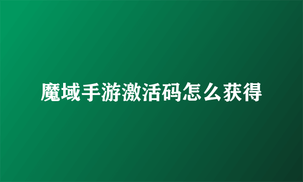 魔域手游激活码怎么获得