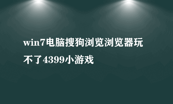 win7电脑搜狗浏览浏览器玩不了4399小游戏
