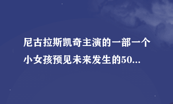 尼古拉斯凯奇主演的一部一个小女孩预见未来发生的50起灾难的片子，叫什么名字？？？