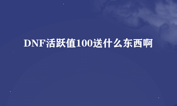 DNF活跃值100送什么东西啊