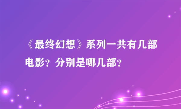 《最终幻想》系列一共有几部电影？分别是哪几部？