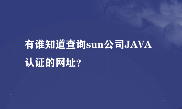 有谁知道查询sun公司JAVA认证的网址？