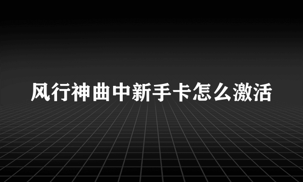 风行神曲中新手卡怎么激活