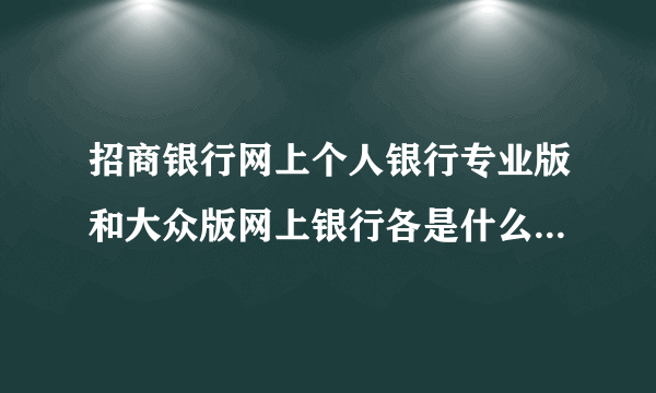 招商银行网上个人银行专业版和大众版网上银行各是什么意思啊？