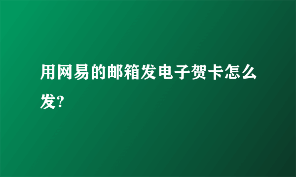 用网易的邮箱发电子贺卡怎么发?