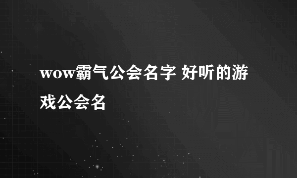 wow霸气公会名字 好听的游戏公会名