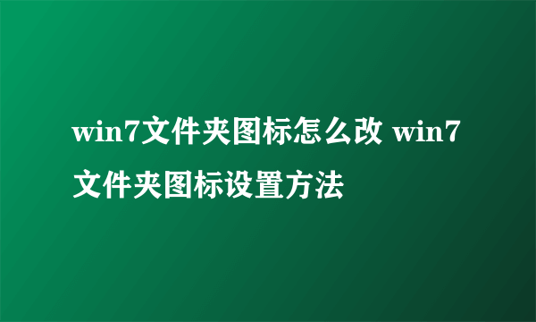 win7文件夹图标怎么改 win7文件夹图标设置方法