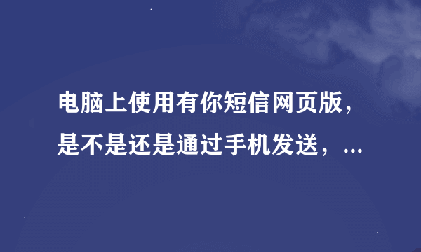电脑上使用有你短信网页版，是不是还是通过手机发送，使用收手机流量啊？