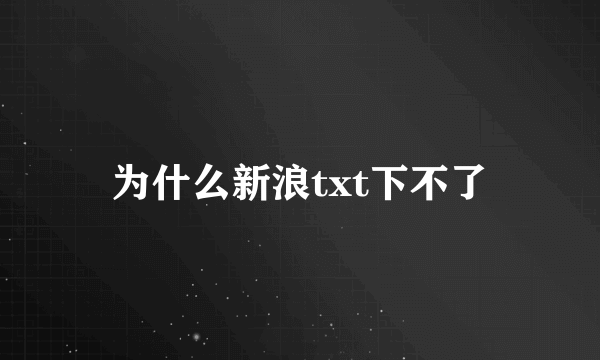 为什么新浪txt下不了