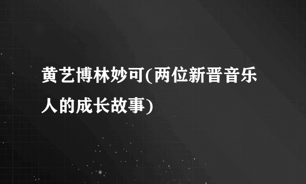 黄艺博林妙可(两位新晋音乐人的成长故事)