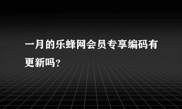 一月的乐蜂网会员专享编码有更新吗？