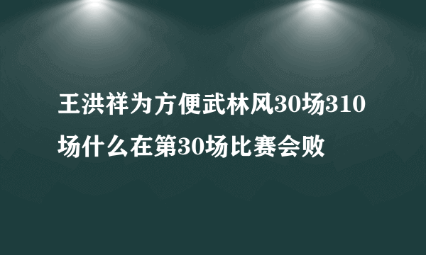 王洪祥为方便武林风30场310场什么在第30场比赛会败