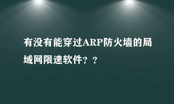 有没有能穿过ARP防火墙的局域网限速软件？？