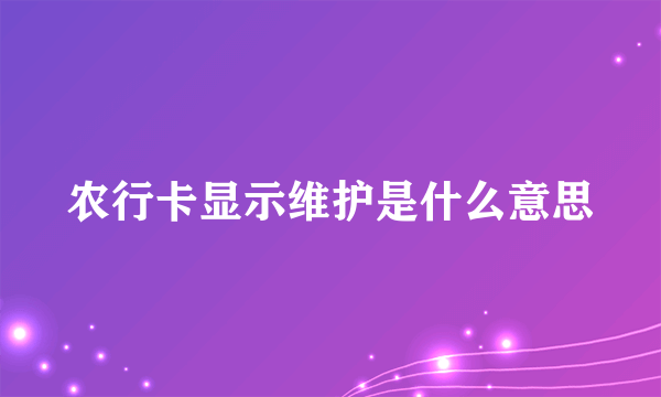 农行卡显示维护是什么意思