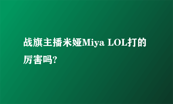 战旗主播米娅Miya LOL打的厉害吗?
