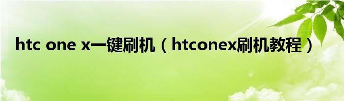 htconex一键刷机htconex刷机教程