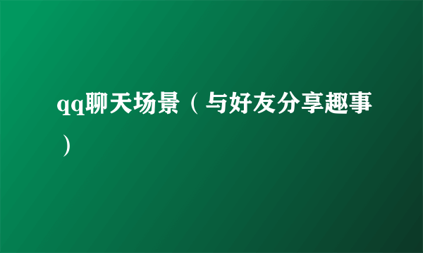 qq聊天场景（与好友分享趣事）