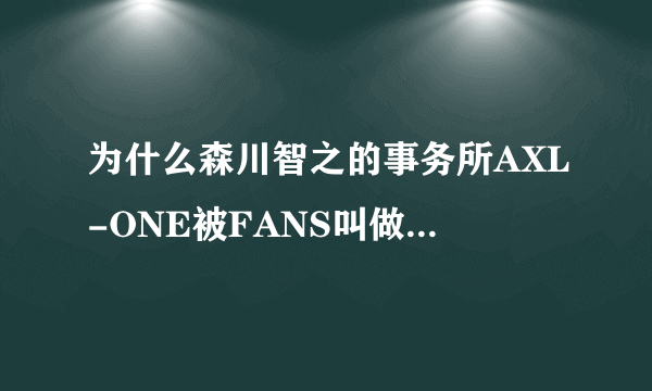 为什么森川智之的事务所AXL-ONE被FANS叫做油门社？