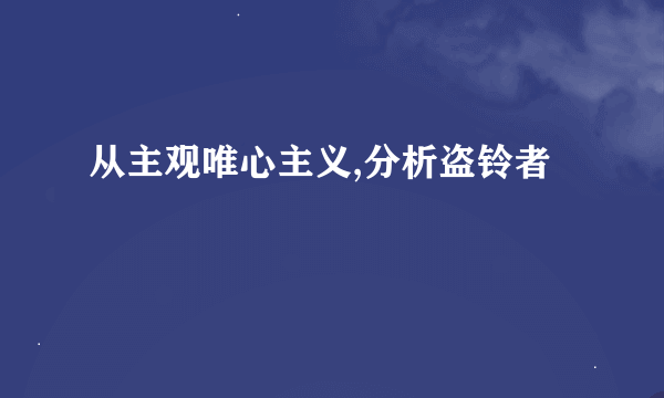 从主观唯心主义,分析盗铃者