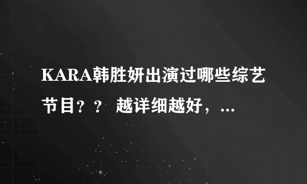 KARA韩胜妍出演过哪些综艺节目？？ 越详细越好，谢谢~~