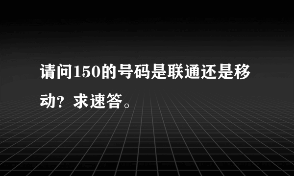 请问150的号码是联通还是移动？求速答。