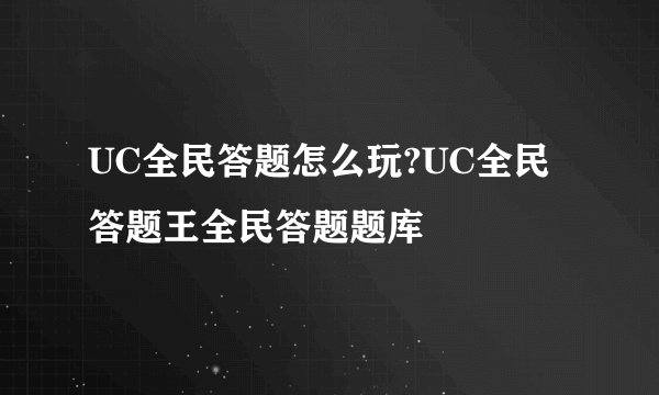 UC全民答题怎么玩?UC全民答题王全民答题题库
