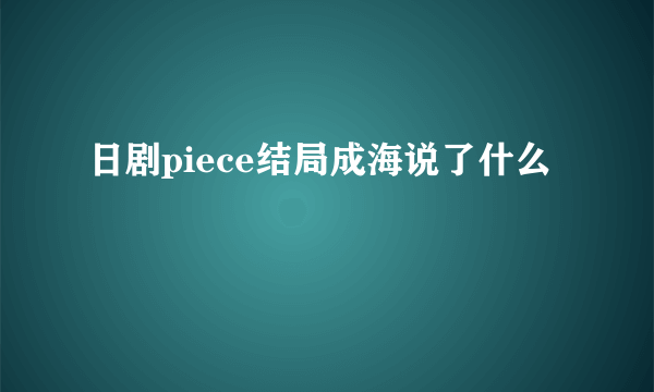 日剧piece结局成海说了什么