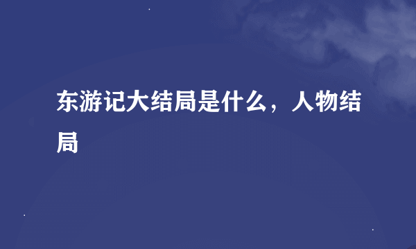 东游记大结局是什么，人物结局