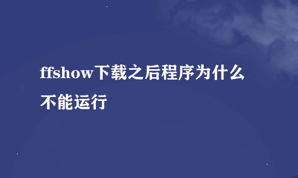 ffshow下载之后程序为什么不能运行