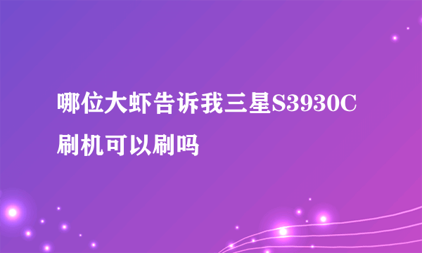 哪位大虾告诉我三星S3930C刷机可以刷吗