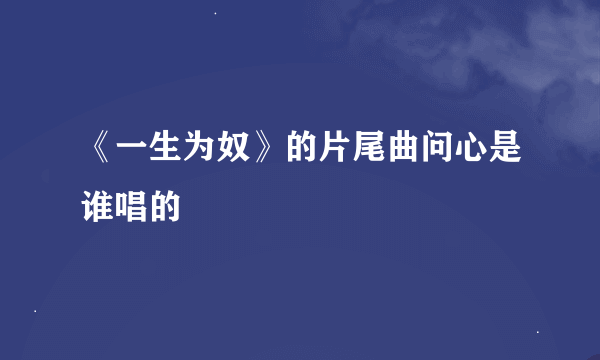 《一生为奴》的片尾曲问心是谁唱的