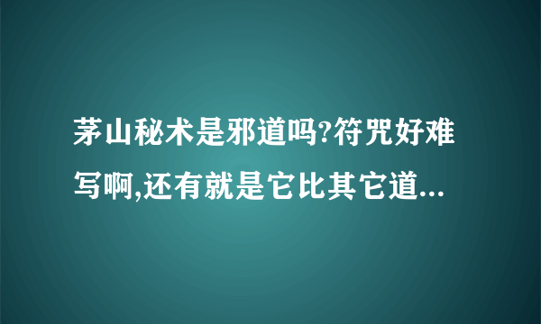 茅山秘术是邪道吗?符咒好难写啊,还有就是它比其它道法更厉害吗?