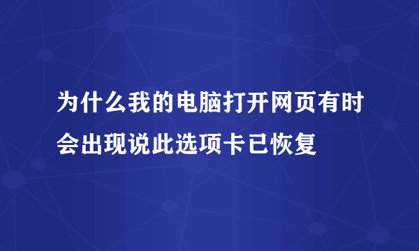为什么我的电脑打开网页有时会出现说此选项卡已恢复