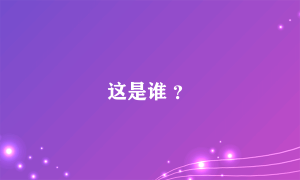 这是谁 ？