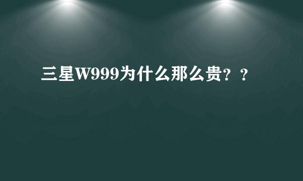 三星W999为什么那么贵？？
