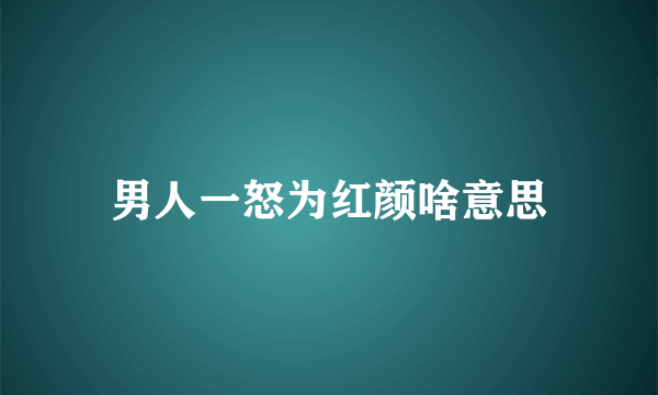 男人一怒为红颜啥意思
