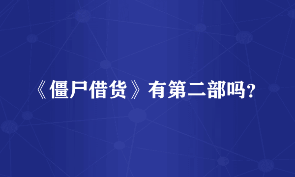 《僵尸借货》有第二部吗？