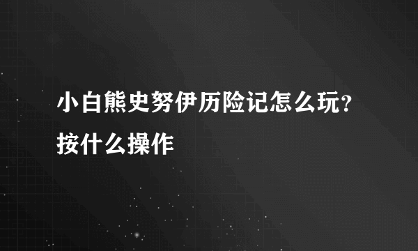 小白熊史努伊历险记怎么玩？按什么操作