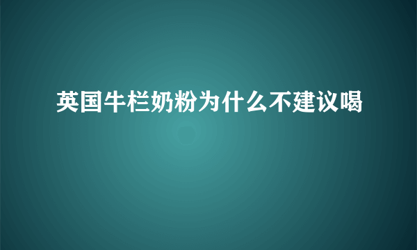 英国牛栏奶粉为什么不建议喝