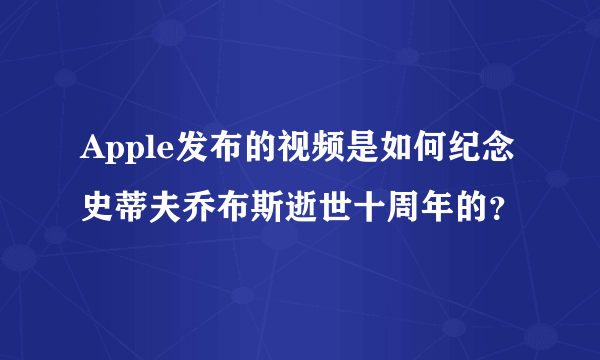 Apple发布的视频是如何纪念史蒂夫乔布斯逝世十周年的？