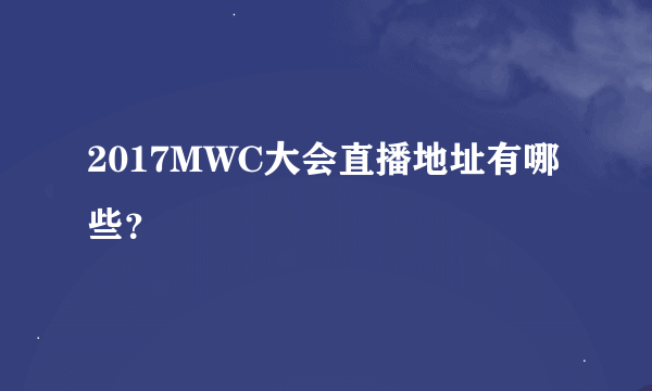 2017MWC大会直播地址有哪些？