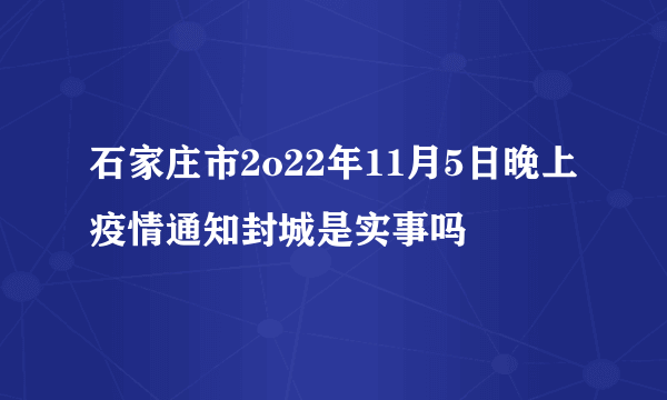 石家庄市2o22年11月5日晚上疫情通知封城是实事吗