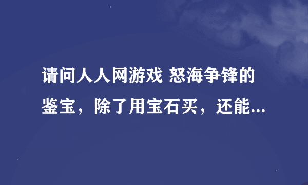 请问人人网游戏 怒海争锋的鉴宝，除了用宝石买，还能有什么方法出紫色宝物？