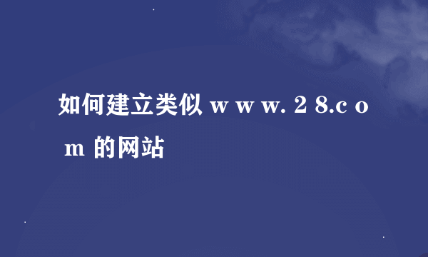 如何建立类似 w w w. 2 8.c o m 的网站
