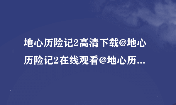 地心历险记2高清下载@地心历险记2在线观看@地心历险记2BT下载