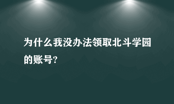 为什么我没办法领取北斗学园的账号?