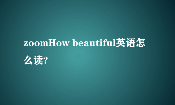 zoomHow beautiful英语怎么读?