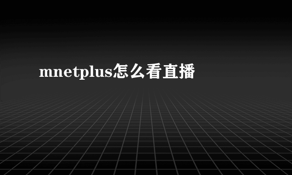 mnetplus怎么看直播