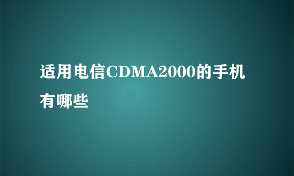适用电信CDMA2000的手机有哪些
