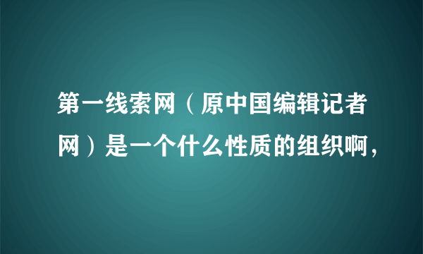 第一线索网（原中国编辑记者网）是一个什么性质的组织啊，
